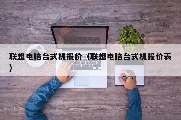 联想电脑台式机报价（联想电脑台式机报价表）