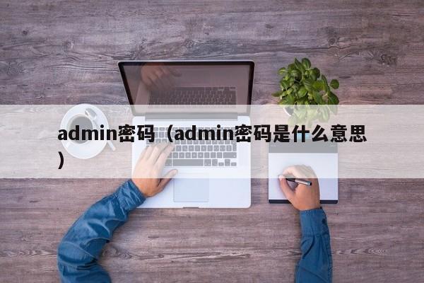 admin密码（admin密码是什么意思）