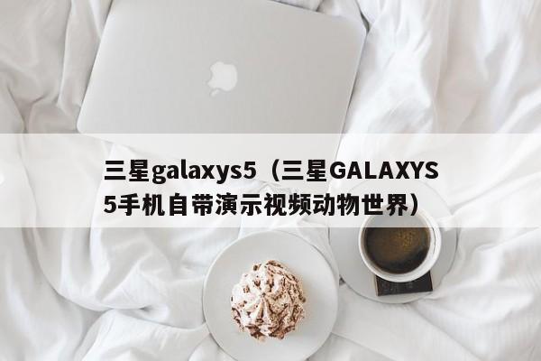 三星galaxys5（三星GALAXYS5手机自带演示视频动物世界）