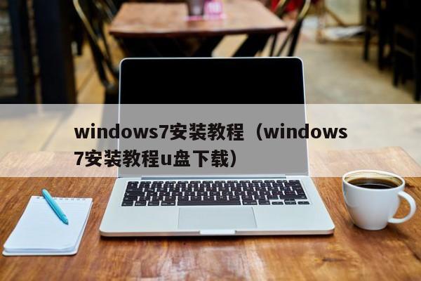 windows7安装教程（windows7安装教程u盘下载）