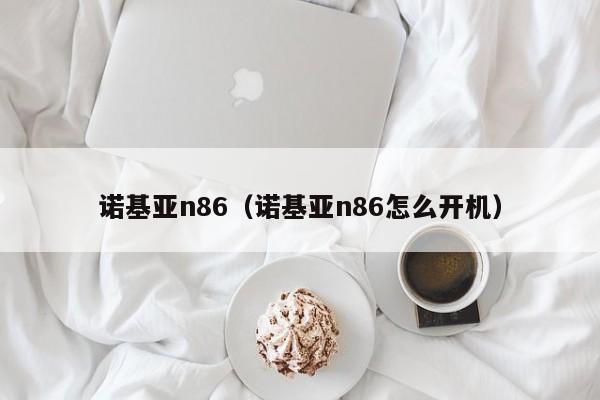 诺基亚n86（诺基亚n86怎么开机）