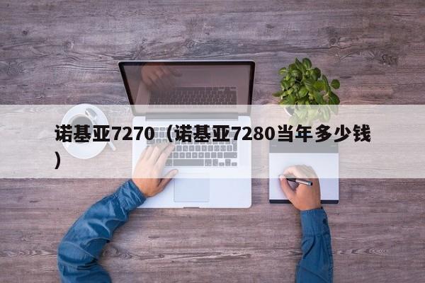 诺基亚7270（诺基亚7280当年多少钱）