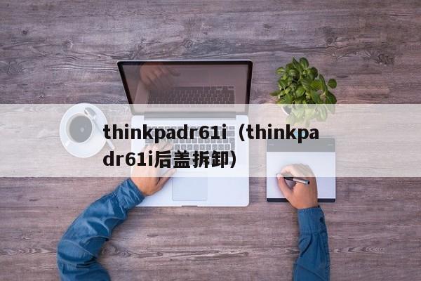 thinkpadr61i（thinkpadr61i后盖拆卸）