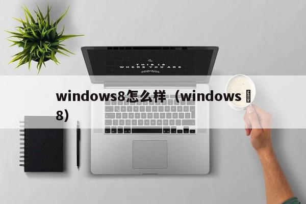 windows8怎么样（windows 8）