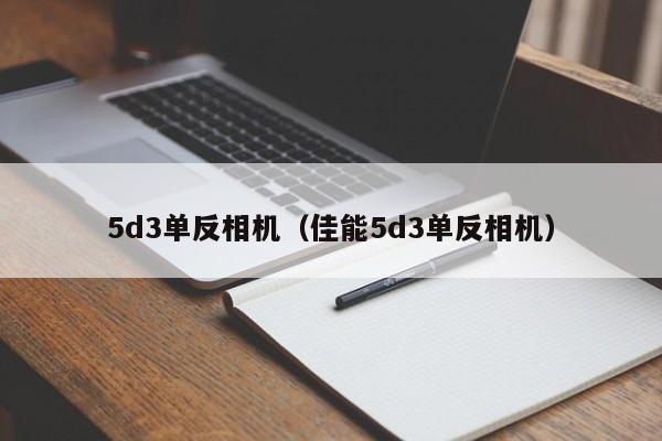 5d3单反相机（佳能5d3单反相机）