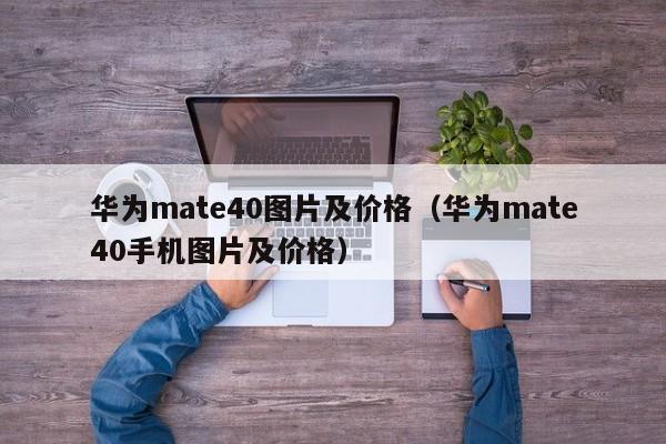 华为mate40图片及价格（华为mate40手机图片及价格）