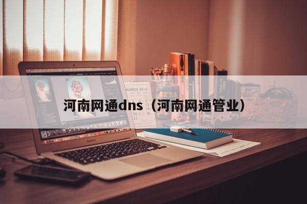 河南网通dns（河南网通管业）