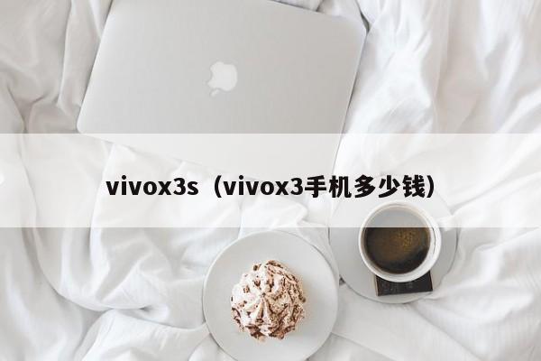 vivox3s（vivox3手机多少钱）