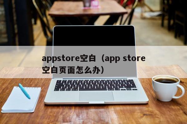 appstore空白（app store空白页面怎么办）