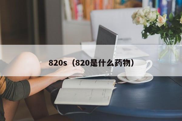 820s（820是什么药物）