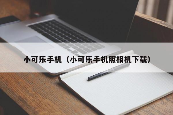 小可乐手机（小可乐手机照相机下载）