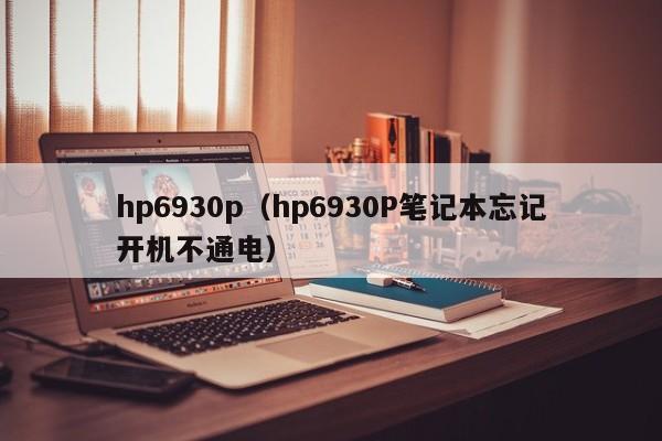 hp6930p（hp6930P笔记本忘记开机不通电）