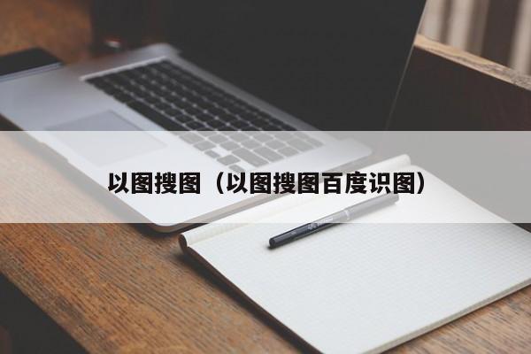 以图搜图（以图搜图百度识图）