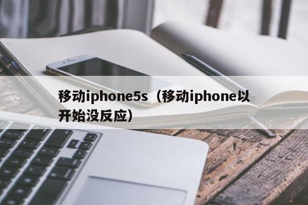 移动iphone5s（移动iphone以开始没反应）