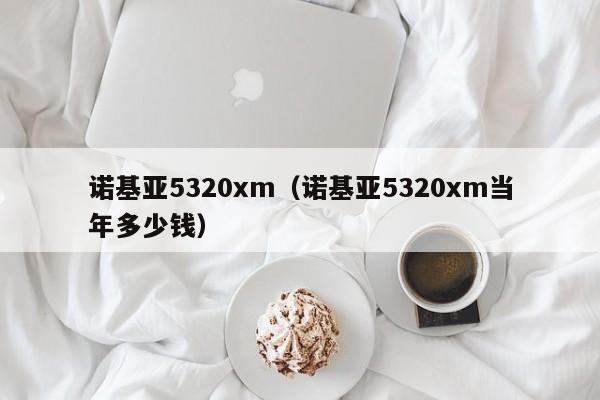 诺基亚5320xm（诺基亚5320xm当年多少钱）