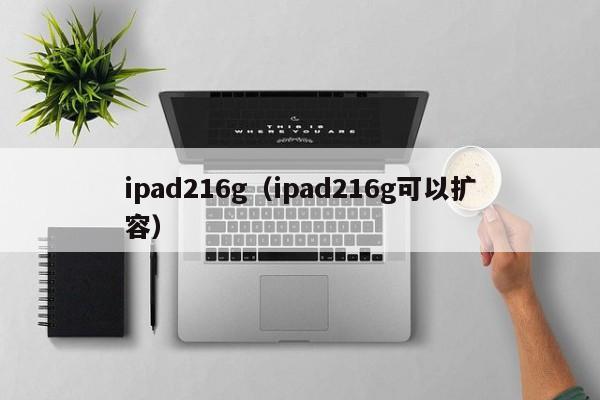 ipad216g（ipad216g可以扩容）