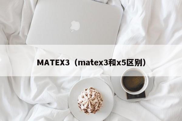 MATEX3（matex3和x5区别）