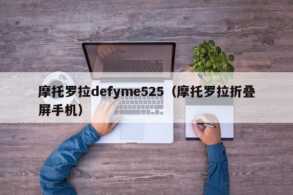 摩托罗拉defyme525（摩托罗拉折叠屏手机）