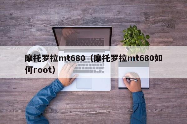 摩托罗拉mt680（摩托罗拉mt680如何root）