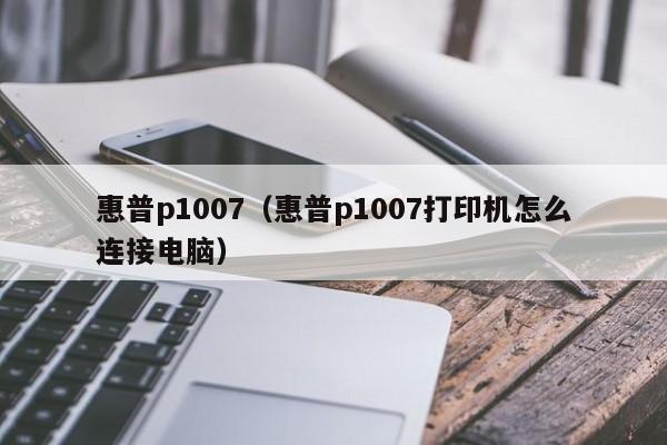 惠普p1007（惠普p1007打印机怎么连接电脑）