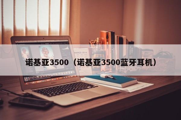 诺基亚3500（诺基亚3500蓝牙耳机）