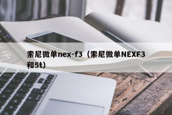 索尼微单nex-f3（索尼微单NEXF3和5t）