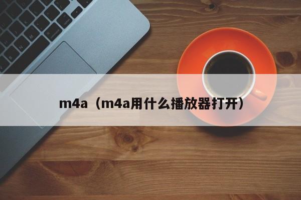 m4a（m4a用什么播放器打开）