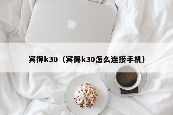 宾得k30（宾得k30怎么连接手机）