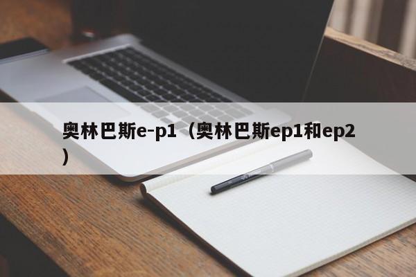 奥林巴斯e-p1（奥林巴斯ep1和ep2）