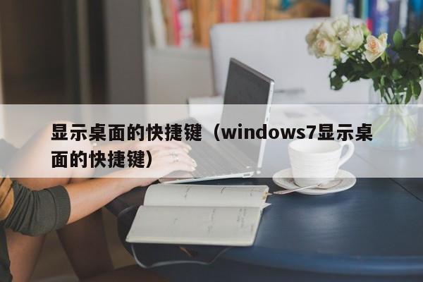 显示桌面的快捷键（windows7显示桌面的快捷键）