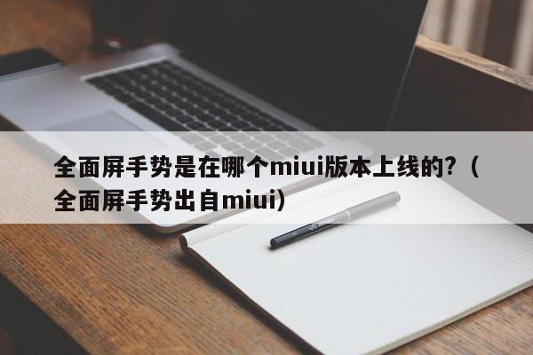 全面屏手势是在哪个miui版本上线的?（全面屏手势出自miui）