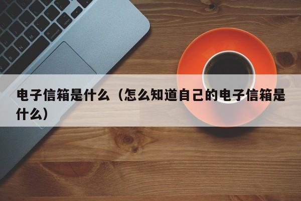 电子信箱是什么（怎么知道自己的电子信箱是什么）