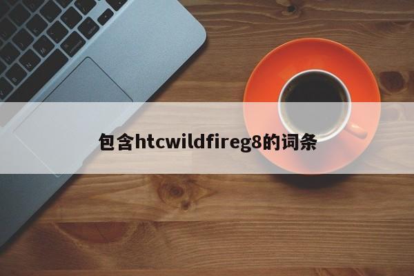 包含htcwildfireg8的词条