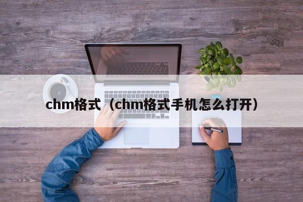 chm格式（chm格式手机怎么打开）