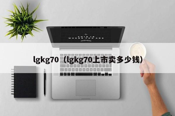 lgkg70（lgkg70上市卖多少钱）