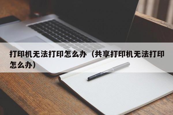 打印机无法打印怎么办（共享打印机无法打印怎么办）