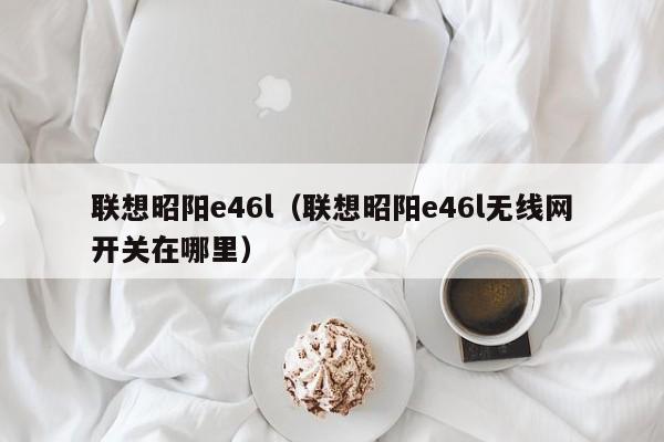 联想昭阳e46l（联想昭阳e46l无线网开关在哪里）