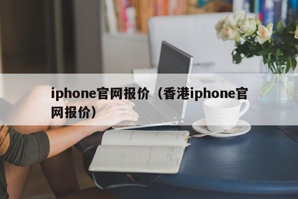 iphone官网报价（香港iphone官网报价）