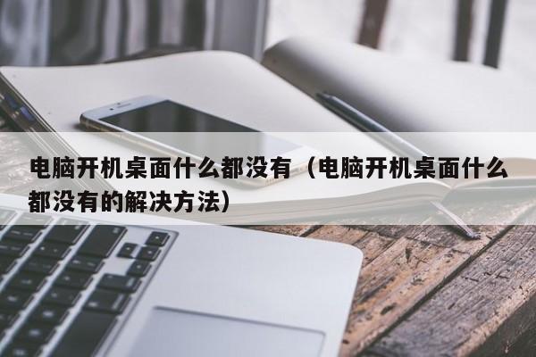 电脑开机桌面什么都没有（电脑开机桌面什么都没有的解决方法）