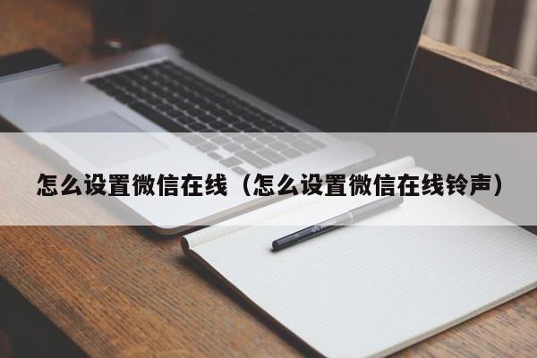 怎么设置微信在线（怎么设置微信在线铃声）