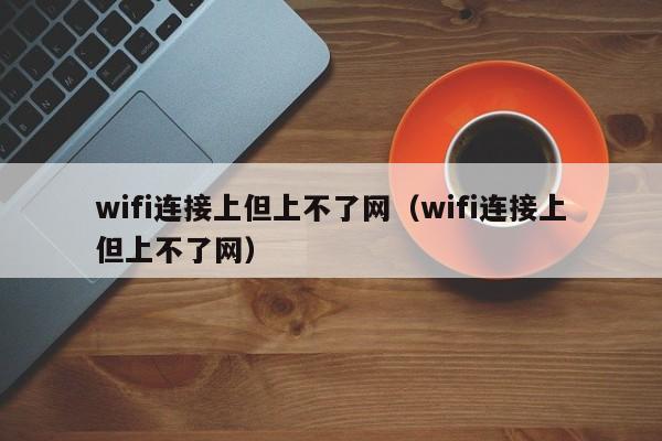 wifi连接上但上不了网（wifi连接上但上不了网）