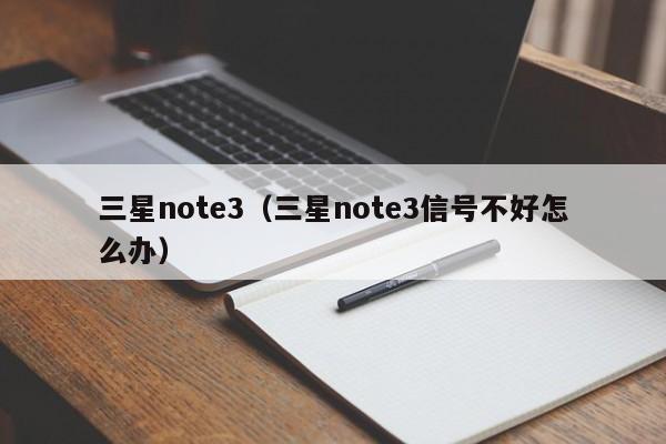 三星note3（三星note3信号不好怎么办）