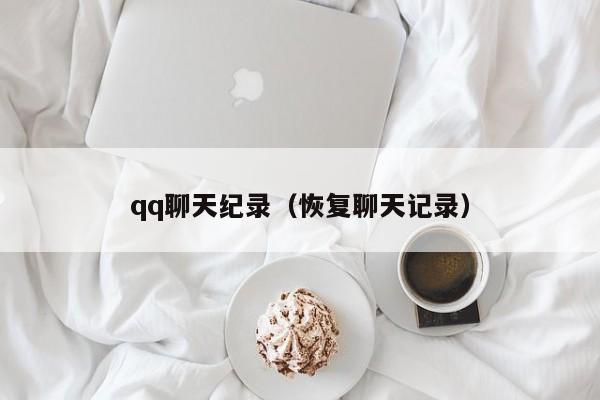 qq聊天纪录（恢复聊天记录）