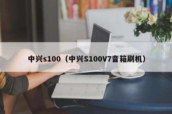 中兴s100（中兴S100V7音箱刷机）