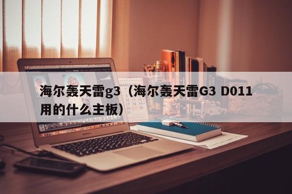 海尔轰天雷g3（海尔轰天雷G3 D011用的什么主板）