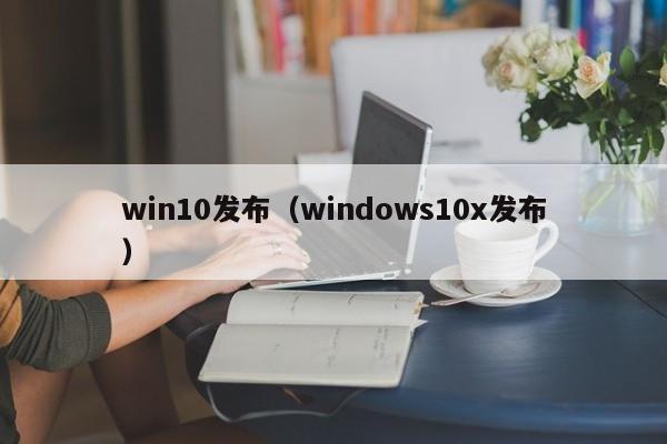 win10发布（windows10x发布）