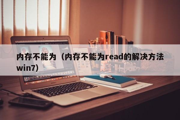 内存不能为（内存不能为read的解决方法win7）