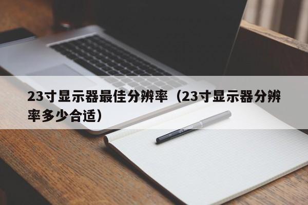 23寸显示器最佳分辨率（23寸显示器分辨率多少合适）