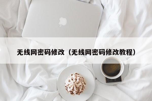 无线网密码修改（无线网密码修改教程）