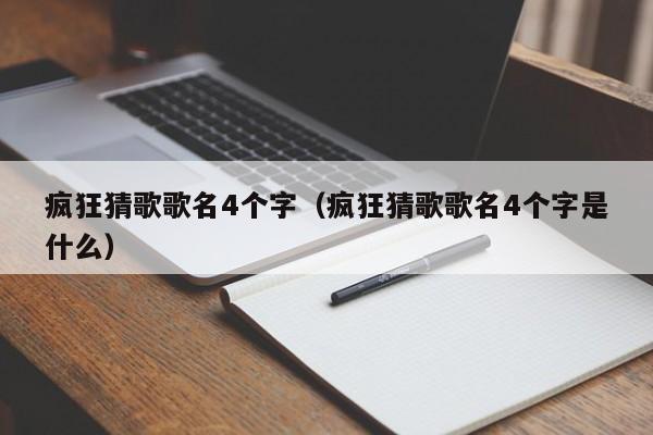 疯狂猜歌歌名4个字（疯狂猜歌歌名4个字是什么）